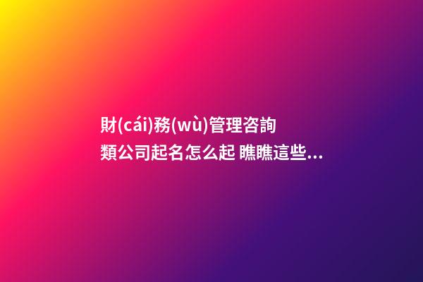 財(cái)務(wù)管理咨詢類公司起名怎么起 瞧瞧這些吉祥很旺的名字-第1張-公司起名-玄機(jī)派
